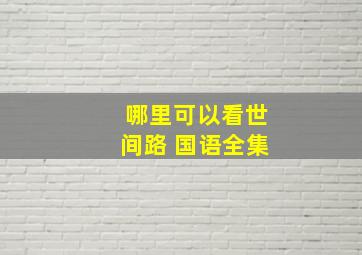 哪里可以看世间路 国语全集